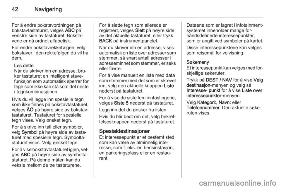 OPEL ZAFIRA C 2015.5  Brukerhåndbok for infotainmentsystem 42Navigering
For å endre bokstavordningen på
bokstavtastaturet, velges  ABC på
venstre side av tastaturet. Boksta‐
vene er nå ordnet alfabetisk.
For endre bokstavrekkefølgen, velg
bokstaver i d