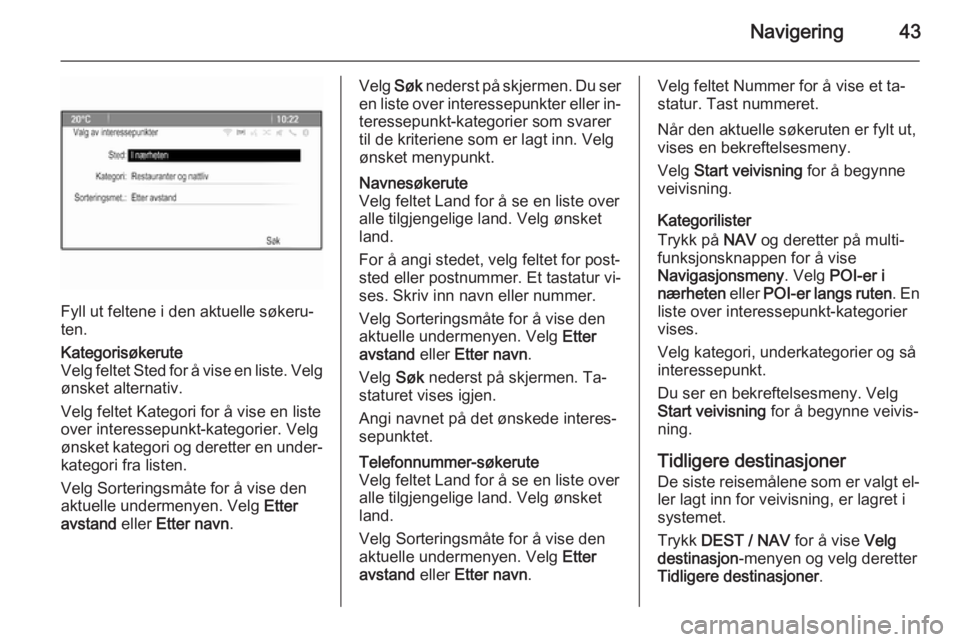 OPEL ZAFIRA C 2015.5  Brukerhåndbok for infotainmentsystem Navigering43
Fyll ut feltene i den aktuelle søkeru‐
ten.
Kategorisøkerute
Velg feltet Sted for å vise en liste. Velg ønsket alternativ.
Velg feltet Kategori for å vise en liste over interessepu