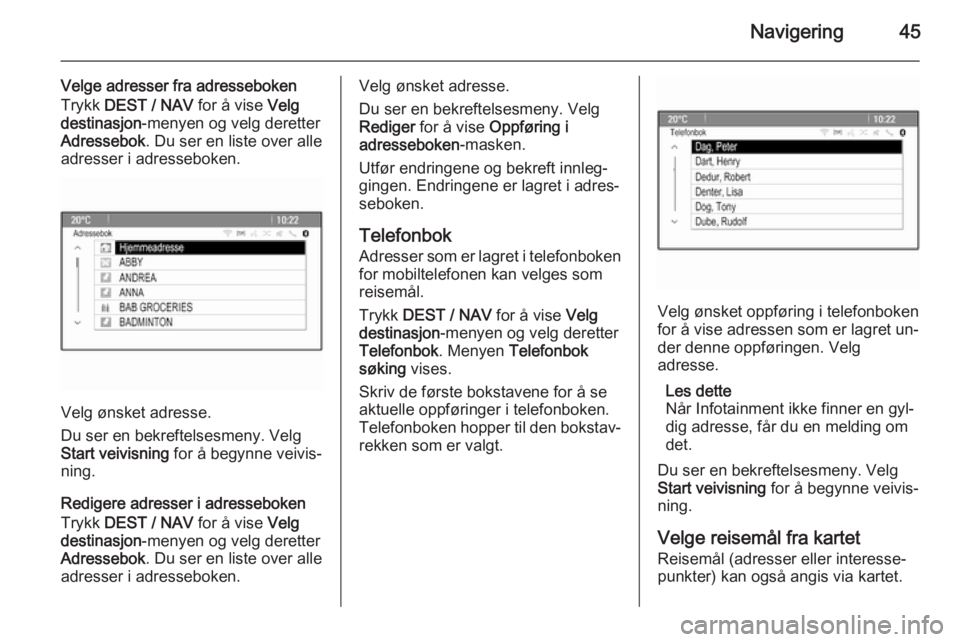 OPEL ZAFIRA C 2015.5  Brukerhåndbok for infotainmentsystem Navigering45
Velge adresser fra adresseboken
Trykk  DEST / NAV  for å vise Velg
destinasjon -menyen og velg deretter
Adressebok . Du ser en liste over alle
adresser i adresseboken.
Velg ønsket adres