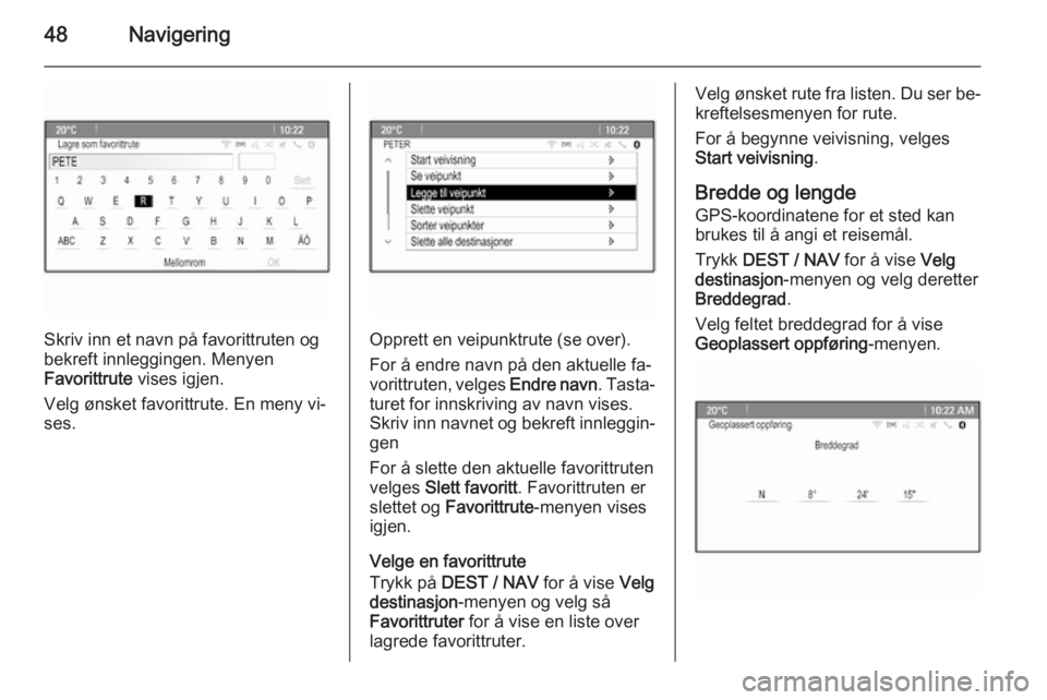 OPEL ZAFIRA C 2015.5  Brukerhåndbok for infotainmentsystem 48Navigering
Skriv inn et navn på favorittruten og
bekreft innleggingen. Menyen
Favorittrute  vises igjen.
Velg ønsket favorittrute. En meny vi‐
ses.Opprett en veipunktrute (se over).
For å endre