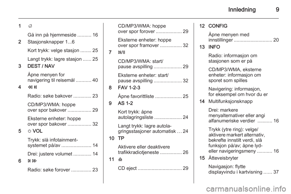 OPEL ZAFIRA C 2015.5  Brukerhåndbok for infotainmentsystem Innledning9
1;
Gå inn på hjemmeside ..........16
2 Stasjonsknapper 1...6
Kort trykk: velge stasjon ........25
Langt trykk: lagre stasjon ......25
3 DEST / NAV
Åpne menyen for
navigering til reisem�