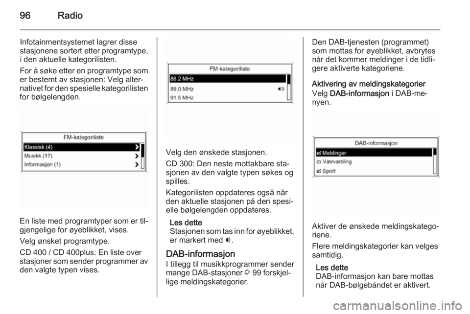 OPEL ZAFIRA C 2015.5 Brukerhåndbok for infotainmentsystem 96Radio
Infotainmentsystemet lagrer disse
stasjonene sortert etter programtype,
i den aktuelle kategorilisten.
For å søke etter en programtype som
er bestemt av stasjonen: Velg alter‐ nativet for OPEL ZAFIRA C 2015.5 Brukerhåndbok for infotainmentsystem 96Radio
Infotainmentsystemet lagrer disse
stasjonene sortert etter programtype,
i den aktuelle kategorilisten.
For å søke etter en programtype som
er bestemt av stasjonen: Velg alter‐ nativet for