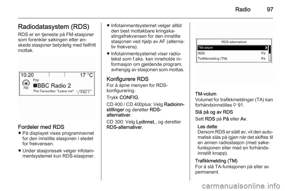 OPEL ZAFIRA C 2015.5 Brukerhåndbok for infotainmentsystem Radio97Radiodatasystem (RDS)RDS er en tjeneste på FM-stasjoner
som forenkler søkingen etter øn‐
skede stasjoner betydelig med feilfritt mottak.
Fordeler med RDS
■ På displayet vises programnav OPEL ZAFIRA C 2015.5 Brukerhåndbok for infotainmentsystem Radio97Radiodatasystem (RDS)RDS er en tjeneste på FM-stasjoner
som forenkler søkingen etter øn‐
skede stasjoner betydelig med feilfritt mottak.
Fordeler med RDS
■ På displayet vises programnav