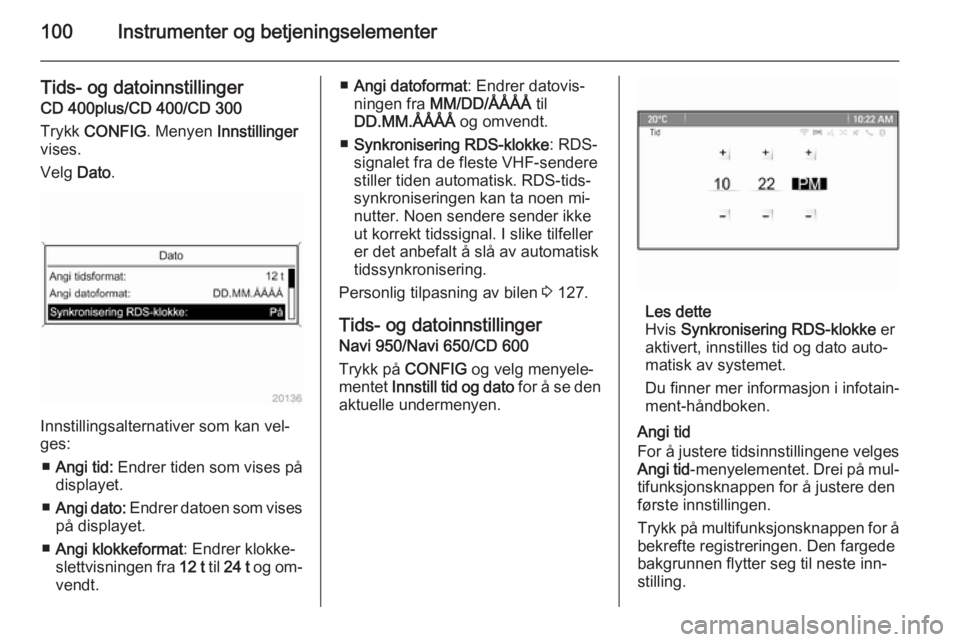 OPEL ZAFIRA C 2015.5  Instruksjonsbok 100Instrumenter og betjeningselementer
Tids- og datoinnstillinger
CD 400plus/CD 400/CD 300
Trykk  CONFIG . Menyen  Innstillinger
vises.
Velg  Dato.
Innstillingsalternativer som kan vel‐
ges:
■ Ang