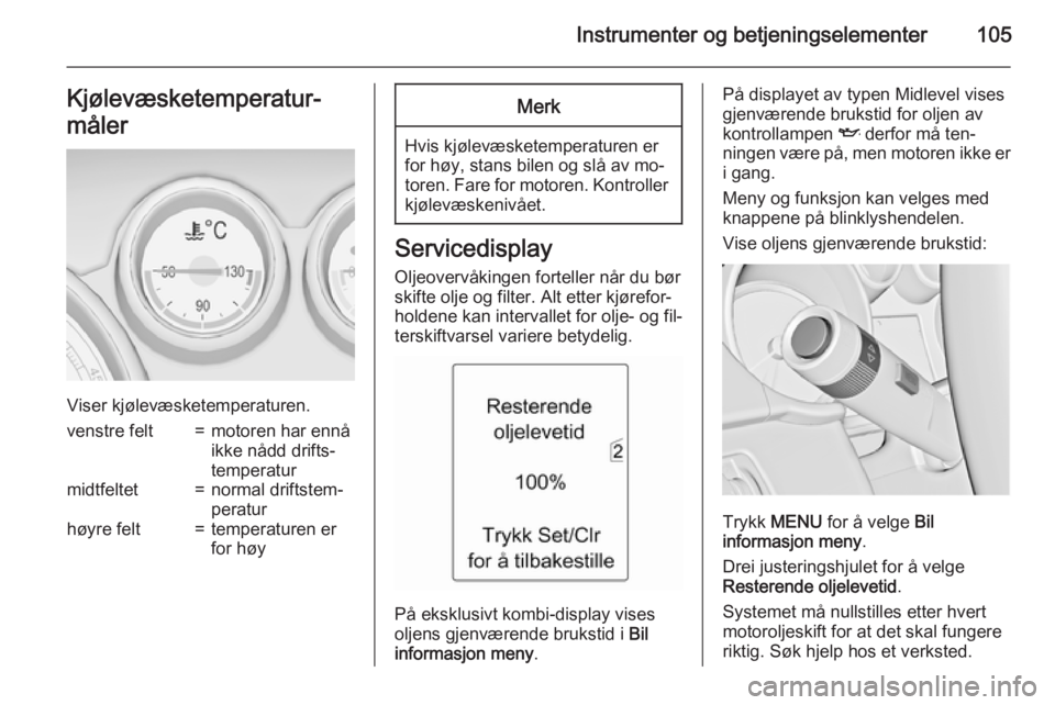 OPEL ZAFIRA C 2015.5  Instruksjonsbok Instrumenter og betjeningselementer105Kjølevæsketemperatur‐
måler
Viser kjølevæsketemperaturen.
venstre felt=motoren har ennå
ikke nådd drifts‐
temperaturmidtfeltet=normal driftstem‐
pera