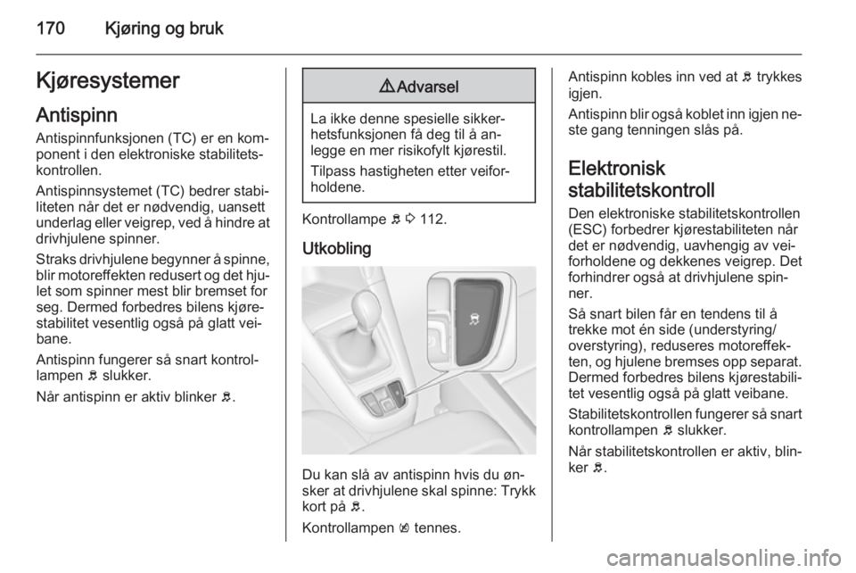 OPEL ZAFIRA C 2015.5 Instruksjonsbok 170Kjøring og brukKjøresystemer
Antispinn Antispinnfunksjonen (TC) er en kom‐
ponent i den elektroniske stabilitets‐
kontrollen.
Antispinnsystemet (TC) bedrer stabi‐
liteten når det er nødve OPEL ZAFIRA C 2015.5 Instruksjonsbok 170Kjøring og brukKjøresystemer
Antispinn Antispinnfunksjonen (TC) er en kom‐
ponent i den elektroniske stabilitets‐
kontrollen.
Antispinnsystemet (TC) bedrer stabi‐
liteten når det er nødve