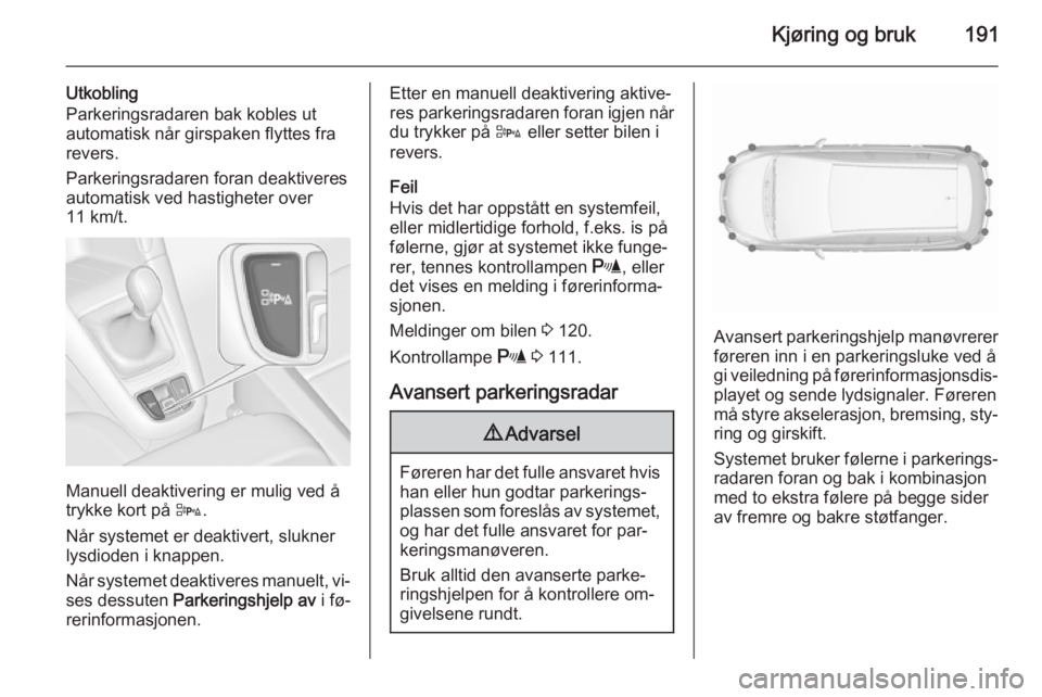 OPEL ZAFIRA C 2015.5 Instruksjonsbok Kjøring og bruk191
Utkobling
Parkeringsradaren bak kobles ut
automatisk når girspaken flyttes fra
revers.
Parkeringsradaren foran deaktiveres
automatisk ved hastigheter over
11 km/t.
Manuell deaktiv OPEL ZAFIRA C 2015.5 Instruksjonsbok Kjøring og bruk191
Utkobling
Parkeringsradaren bak kobles ut
automatisk når girspaken flyttes fra
revers.
Parkeringsradaren foran deaktiveres
automatisk ved hastigheter over
11 km/t.
Manuell deaktiv