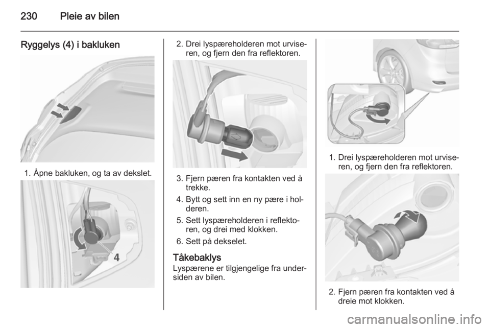 OPEL ZAFIRA C 2015.5  Instruksjonsbok 230Pleie av bilen
Ryggelys (4) i bakluken
1. Åpne bakluken, og ta av dekslet.
2. Drei lyspæreholderen mot urvise‐ren, og fjern den fra reflektoren.
3. Fjern pæren fra kontakten ved åtrekke.
4. B