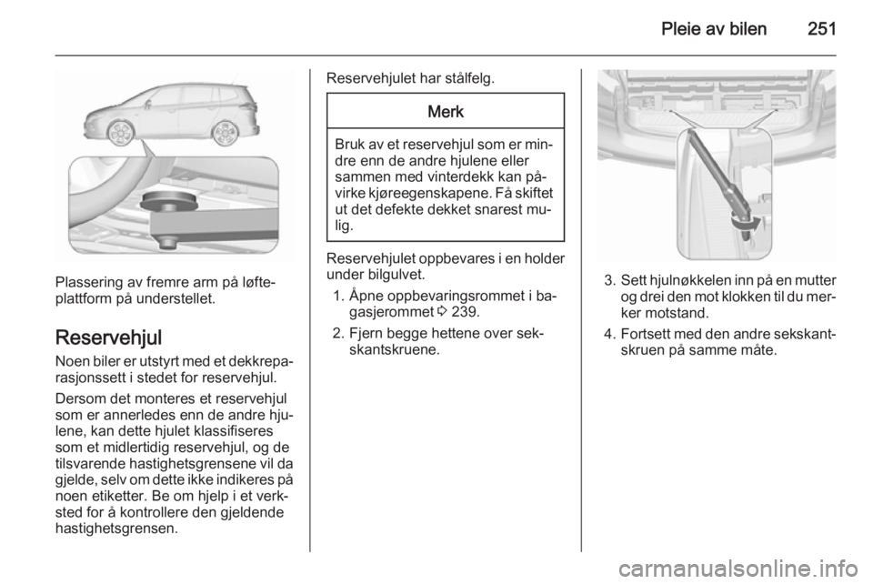 OPEL ZAFIRA C 2015.5 Instruksjonsbok Pleie av bilen251
Plassering av fremre arm på løfte‐
plattform på understellet.
Reservehjul Noen biler er utstyrt med et dekkrepa‐
rasjonssett i stedet for reservehjul.
Dersom det monteres et r OPEL ZAFIRA C 2015.5 Instruksjonsbok Pleie av bilen251
Plassering av fremre arm på løfte‐
plattform på understellet.
Reservehjul Noen biler er utstyrt med et dekkrepa‐
rasjonssett i stedet for reservehjul.
Dersom det monteres et r