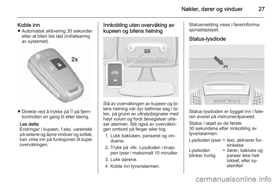 OPEL ZAFIRA C 2015.5  Instruksjonsbok Nøkler, dører og vinduer27
Koble inn■ Automatisk aktivering 30 sekunder etter at bilen ble låst (initialisering
av systemet).
■ Direkte ved å trykke på  e på fjern‐
kontrollen en gang til 