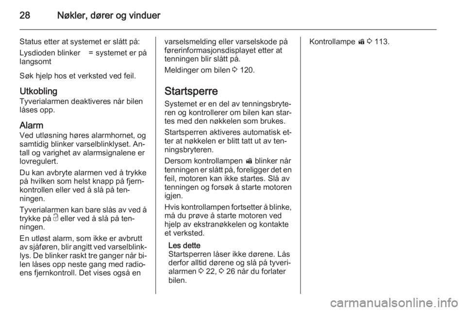 OPEL ZAFIRA C 2015.5  Instruksjonsbok 28Nøkler, dører og vinduer
Status etter at systemet er slått på:Lysdioden blinker
langsomt=systemet er på
Søk hjelp hos et verksted ved feil.
Utkobling
Tyverialarmen deaktiveres når bilen
låse