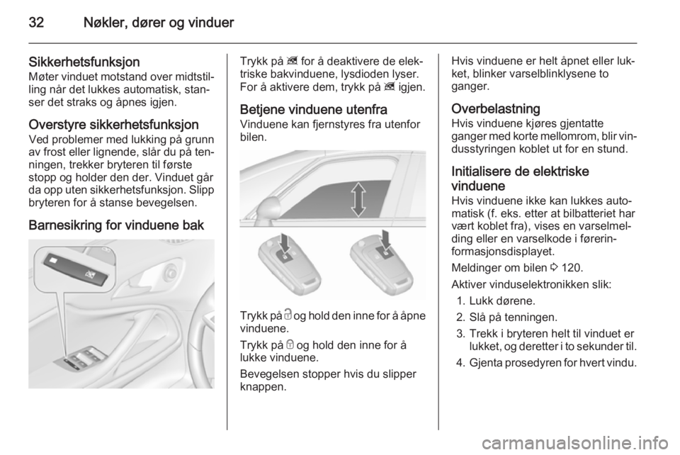 OPEL ZAFIRA C 2015.5  Instruksjonsbok 32Nøkler, dører og vinduer
Sikkerhetsfunksjon
Møter vinduet motstand over midtstil‐ ling når det lukkes automatisk, stan‐
ser det straks og åpnes igjen.
Overstyre sikkerhetsfunksjon Ved probl