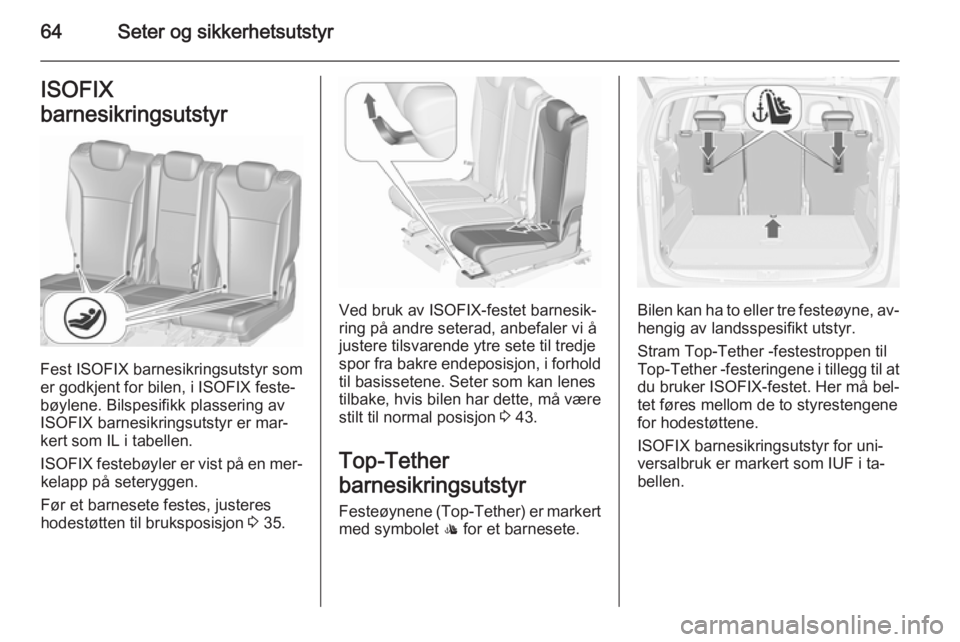 OPEL ZAFIRA C 2015.5  Instruksjonsbok 64Seter og sikkerhetsutstyrISOFIX
barnesikringsutstyr
Fest ISOFIX barnesikringsutstyr som
er godkjent for bilen, i ISOFIX feste‐
bøylene. Bilspesifikk plassering av
ISOFIX barnesikringsutstyr er ma