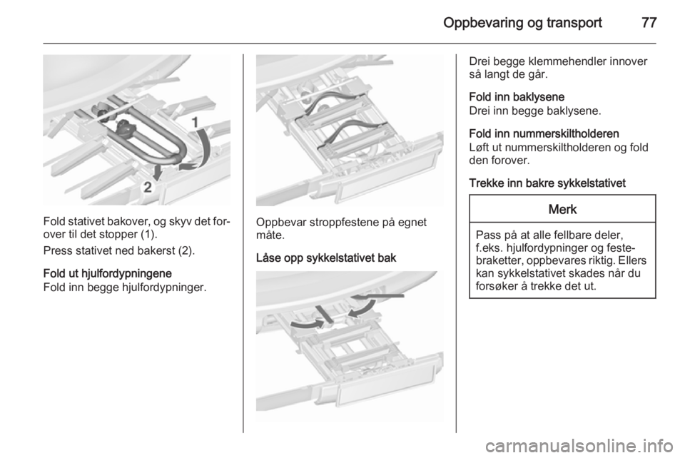 OPEL ZAFIRA C 2015.5 Instruksjonsbok Oppbevaring og transport77
Fold stativet bakover, og skyv det for‐
over til det stopper (1).
Press stativet ned bakerst (2).
Fold ut hjulfordypningene
Fold inn begge hjulfordypninger.Oppbevar stropp OPEL ZAFIRA C 2015.5 Instruksjonsbok Oppbevaring og transport77
Fold stativet bakover, og skyv det for‐
over til det stopper (1).
Press stativet ned bakerst (2).
Fold ut hjulfordypningene
Fold inn begge hjulfordypninger.Oppbevar stropp