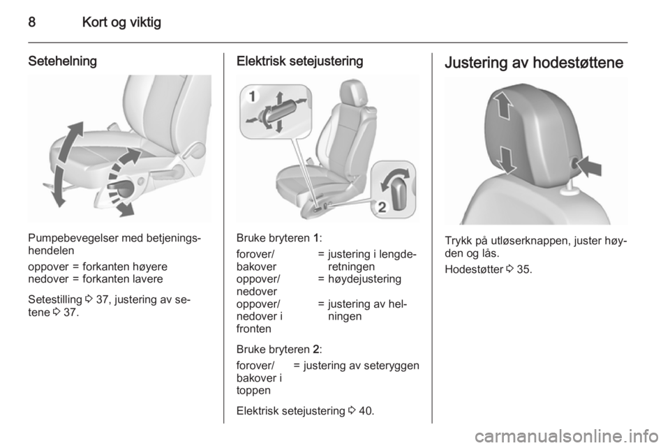 OPEL ZAFIRA C 2015.5  Instruksjonsbok 8Kort og viktig
Setehelning
Pumpebevegelser med betjenings‐
hendelen
oppover=forkanten høyerenedover=forkanten lavere
Setestilling  3 37, justering av se‐
tene  3 37.
Elektrisk setejustering
Bruk