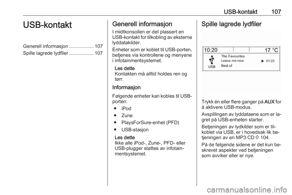 OPEL ZAFIRA C 2016  Brukerhåndbok for infotainmentsystem USB-kontakt107USB-kontaktGenerell informasjon .................. 107
Spille lagrede lydfiler .................107Generell informasjon
I midtkonsollen er det plassert en
USB-kontakt for tilkobling av e