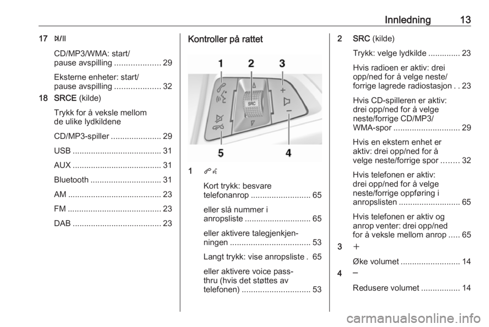 OPEL ZAFIRA C 2016  Brukerhåndbok for infotainmentsystem Innledning1317T
CD/MP3/WMA: start/
pause avspilling ....................29
Eksterne enheter: start/
pause avspilling ....................32
18 SRCE  (kilde)
Trykk for å veksle mellom
de ulike lydkild