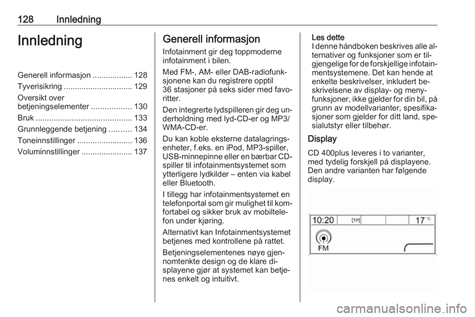 OPEL ZAFIRA C 2016  Brukerhåndbok for infotainmentsystem 128InnledningInnledningGenerell informasjon .................. 128
Tyverisikring ............................... 129
Oversikt over
betjeningselementer ..................130
Bruk ......................
