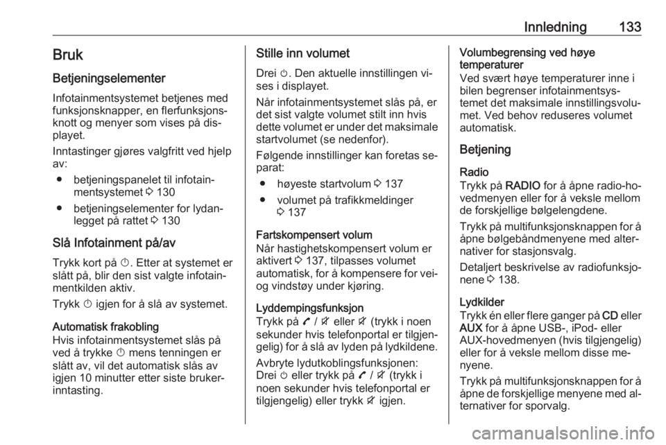 OPEL ZAFIRA C 2016  Brukerhåndbok for infotainmentsystem Innledning133BrukBetjeningselementer
Infotainmentsystemet betjenes med
funksjonsknapper, en flerfunksjons‐ knott og menyer som vises på dis‐
playet.
Inntastinger gjøres valgfritt ved hjelp
av:
�