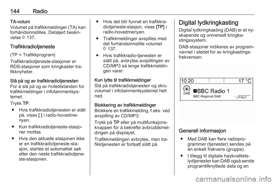 OPEL ZAFIRA C 2016  Brukerhåndbok for infotainmentsystem 144RadioTA-volum
Volumet på trafikkmeldinger (TA) kan
forhåndsinnstilles. Detaljert beskri‐
velse  3 137.
Trafikkradiotjeneste
(TP = Trafikkprogram)
Trafikkradiotjeneste-stasjoner er
RDS-stasjoner