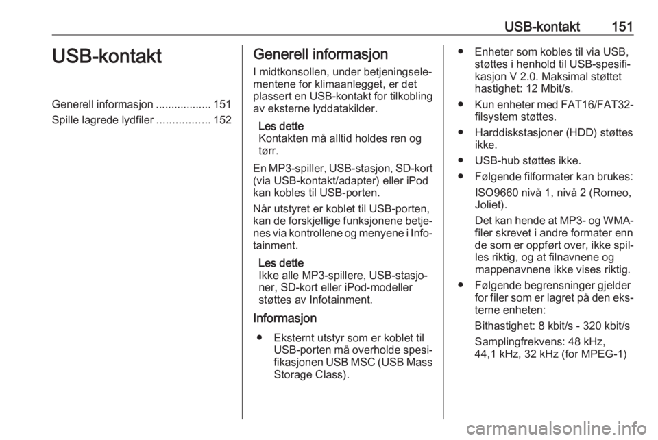 OPEL ZAFIRA C 2016  Brukerhåndbok for infotainmentsystem USB-kontakt151USB-kontaktGenerell informasjon .................. 151
Spille lagrede lydfiler .................152Generell informasjon
I midtkonsollen, under betjeningsele‐
mentene for klimaanlegget,
