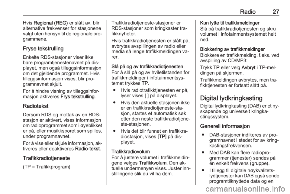 OPEL ZAFIRA C 2016  Brukerhåndbok for infotainmentsystem Radio27Hvis Regional (REG)  er slått av, blir
alternative frekvenser for stasjonene
valgt uten hensyn til de regionale pro‐
grammene.
Fryse tekstrulling
Enkelte RDS-stasjoner viser ikke
bare progra
