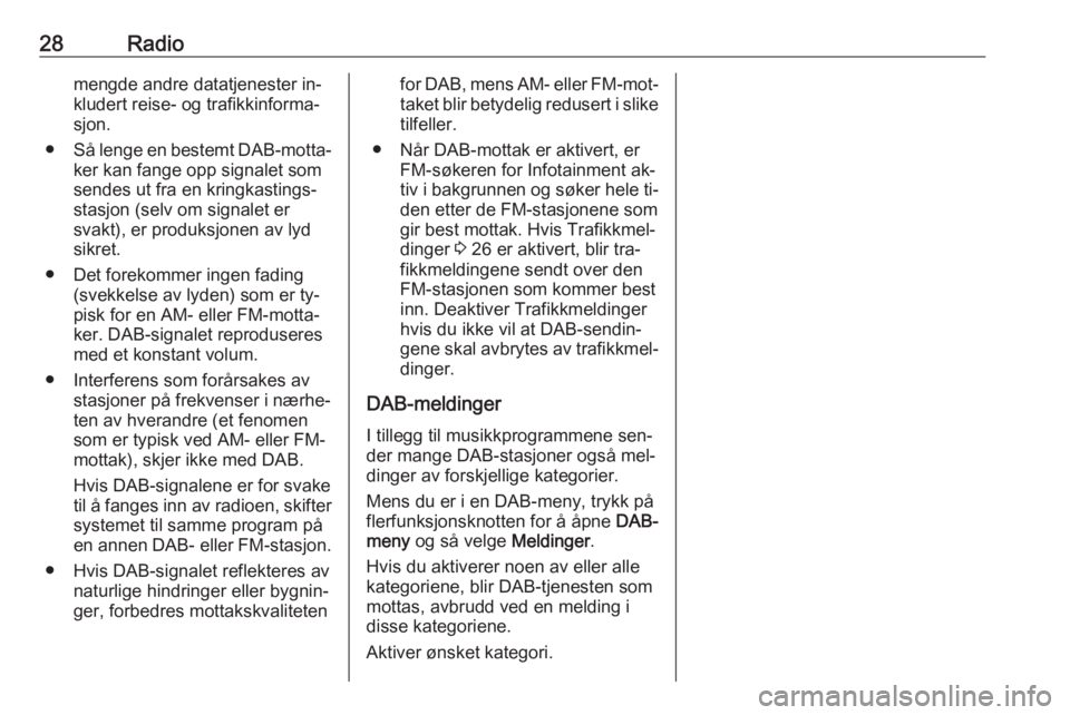 OPEL ZAFIRA C 2016  Brukerhåndbok for infotainmentsystem 28Radiomengde andre datatjenester in‐
kludert reise- og trafikkinforma‐
sjon.
● Så lenge en bestemt DAB-motta‐
ker kan fange opp signalet som
sendes ut fra en kringkastings‐
stasjon (selv o