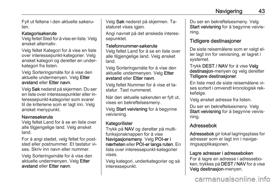 OPEL ZAFIRA C 2016  Brukerhåndbok for infotainmentsystem Navigering43Fyll ut feltene i den aktuelle søkeru‐
ten.Kategorisøkerute
Velg feltet Sted for å vise en liste. Velg
ønsket alternativ.
Velg feltet Kategori for å vise en liste over interessepunk