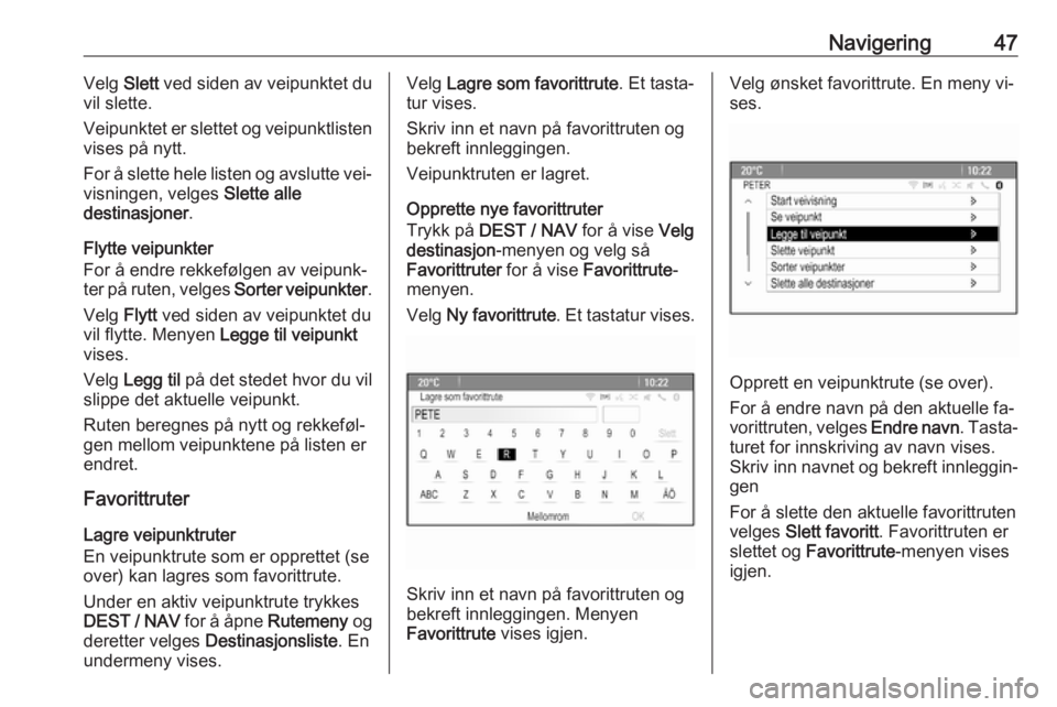 OPEL ZAFIRA C 2016  Brukerhåndbok for infotainmentsystem Navigering47Velg Slett ved siden av veipunktet du
vil slette.
Veipunktet er slettet og veipunktlisten vises på nytt.
For å slette hele listen og avslutte vei‐
visningen, velges  Slette alle
destin