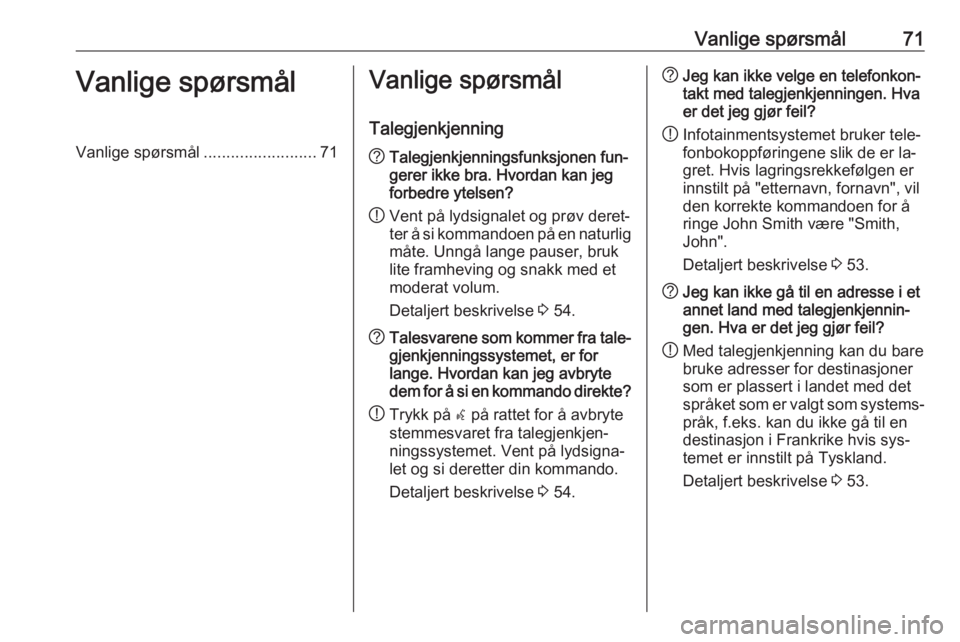 OPEL ZAFIRA C 2016  Brukerhåndbok for infotainmentsystem Vanlige spørsmål71Vanlige spørsmålVanlige spørsmål.........................71Vanlige spørsmål
Talegjenkjenning? Talegjenkjenningsfunksjonen fun‐
gerer ikke bra. Hvordan kan jeg
forbedre ytel