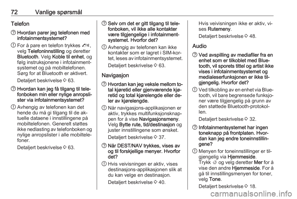 OPEL ZAFIRA C 2016  Brukerhåndbok for infotainmentsystem 72Vanlige spørsmålTelefon?Hvordan parer jeg telefonen med
infotainmentsystemet?
! For å pare en telefon trykkes 
O,
velg  Telefoninnstilling  og deretter
Bluetooth . Velg Koble til enhet , og
følg