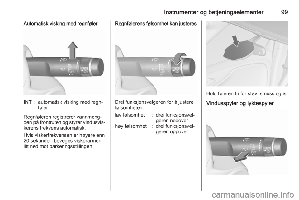 OPEL ZAFIRA C 2016  Instruksjonsbok Instrumenter og betjeningselementer99Automatisk visking med regnfølerINT:automatisk visking med regn‐
føler
Regnføleren registrerer vannmeng‐ den på frontruten og styrer vindusvis‐
kerens fr