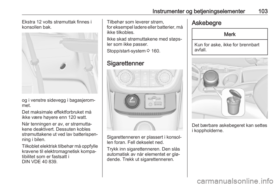 OPEL ZAFIRA C 2016  Instruksjonsbok Instrumenter og betjeningselementer103Ekstra 12 volts strømuttak finnes ikonsollen bak.
og i venstre sidevegg i bagasjerom‐
met.
Det maksimale effektforbruket må
ikke være høyere enn 120 watt.
N