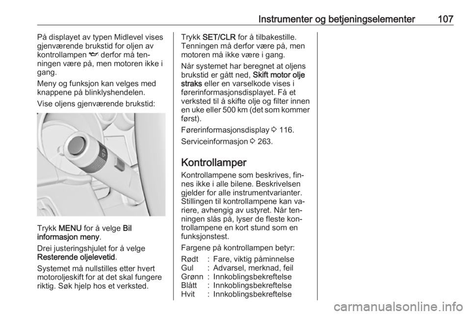 OPEL ZAFIRA C 2016  Instruksjonsbok Instrumenter og betjeningselementer107På displayet av typen Midlevel vises
gjenværende brukstid for oljen av
kontrollampen  I derfor må ten‐
ningen være på, men motoren ikke i gang.
Meny og fun