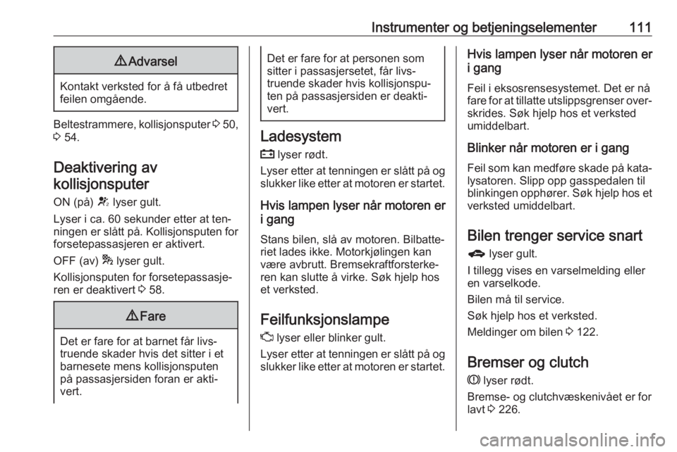 OPEL ZAFIRA C 2016  Instruksjonsbok Instrumenter og betjeningselementer1119Advarsel
Kontakt verksted for å få utbedret
feilen omgående.
Beltestrammere, kollisjonsputer  3 50,
3  54.
Deaktivering av kollisjonsputer
ON (på)  V lyser g