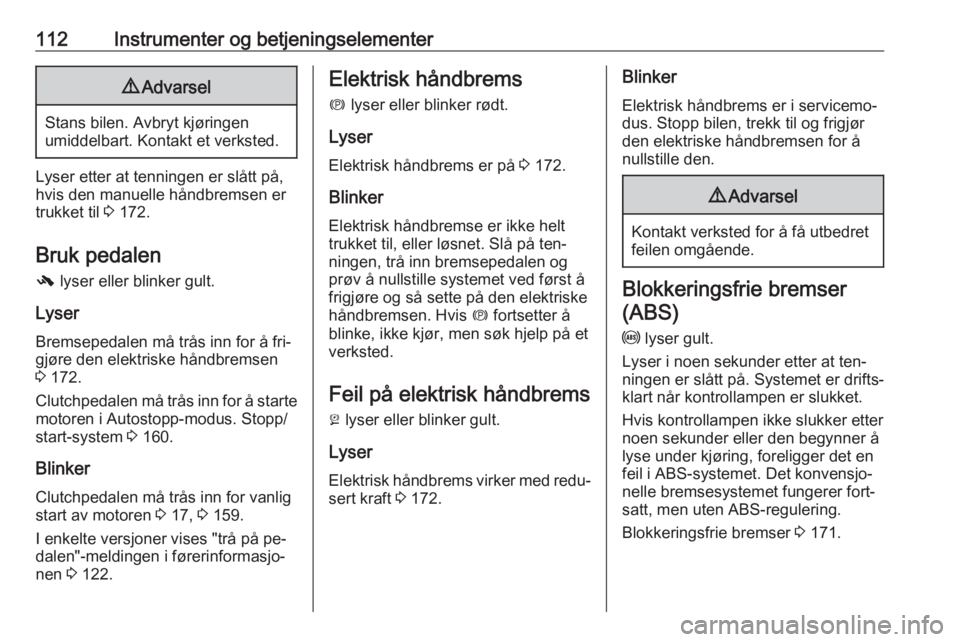 OPEL ZAFIRA C 2016  Instruksjonsbok 112Instrumenter og betjeningselementer9Advarsel
Stans bilen. Avbryt kjøringen
umiddelbart. Kontakt et verksted.
Lyser etter at tenningen er slått på,
hvis den manuelle håndbremsen er
trukket til  