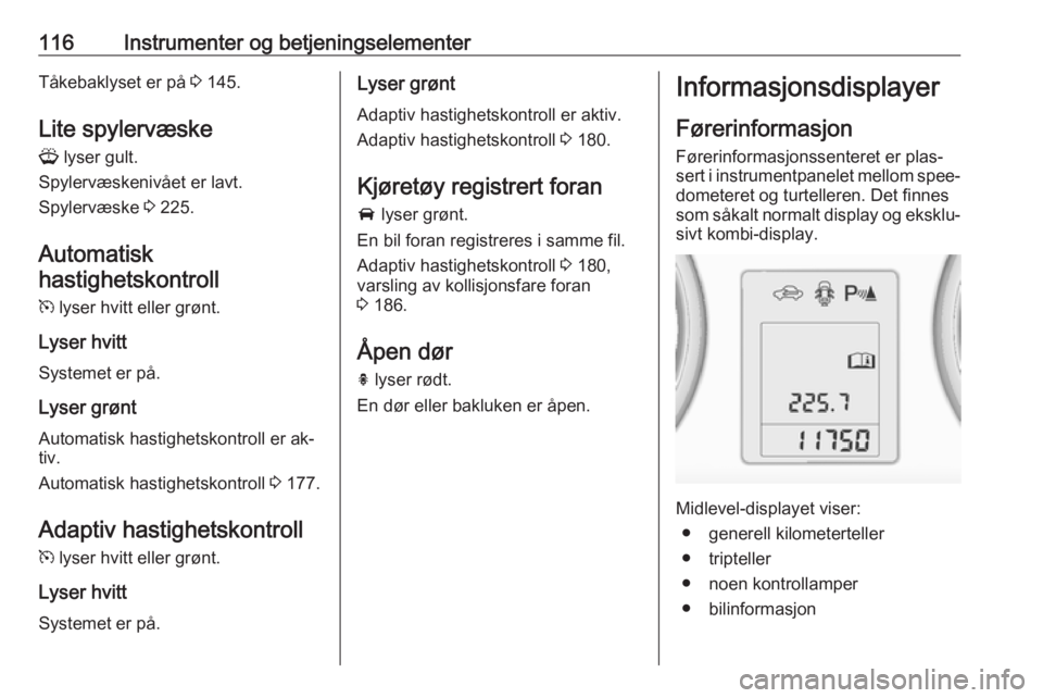 OPEL ZAFIRA C 2016  Instruksjonsbok 116Instrumenter og betjeningselementerTåkebaklyset er på 3 145.
Lite spylervæske
G  lyser gult.
Spylervæskenivået er lavt.
Spylervæske  3 225.
Automatisk
hastighetskontroll
m  lyser hvitt eller 
