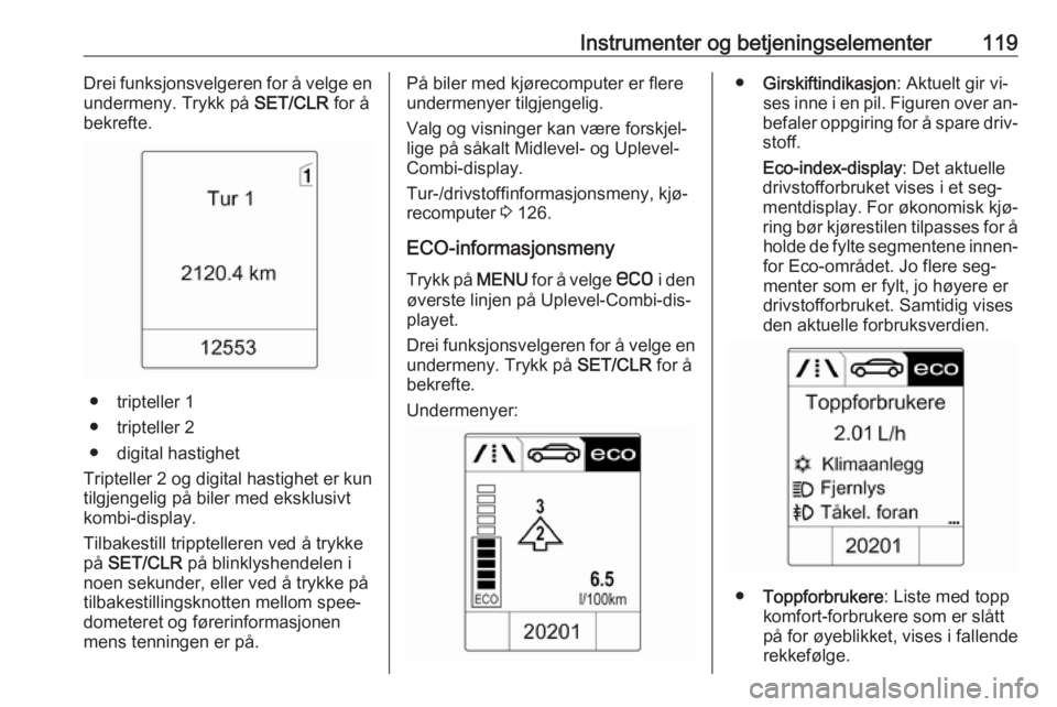 OPEL ZAFIRA C 2016  Instruksjonsbok Instrumenter og betjeningselementer119Drei funksjonsvelgeren for å velge en
undermeny. Trykk på  SET/CLR for å
bekrefte.
● tripteller 1
● tripteller 2
● digital hastighet
Tripteller 2 og digi