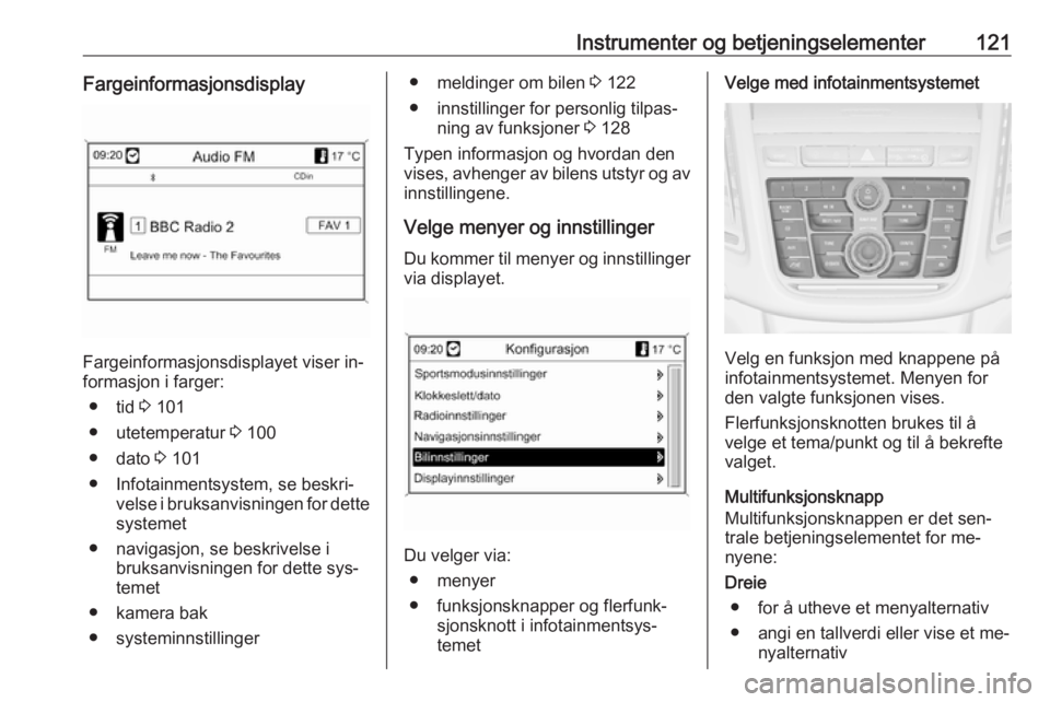 OPEL ZAFIRA C 2016  Instruksjonsbok Instrumenter og betjeningselementer121Fargeinformasjonsdisplay
Fargeinformasjonsdisplayet viser in‐
formasjon i farger:
● tid  3 101
● utetemperatur  3 100
● dato  3 101
● Infotainmentsystem