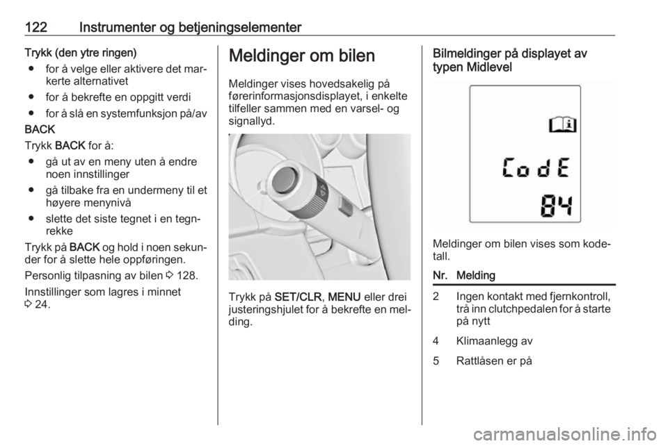 OPEL ZAFIRA C 2016  Instruksjonsbok 122Instrumenter og betjeningselementerTrykk (den ytre ringen)● for å velge eller aktivere det mar‐
kerte alternativet
● for å bekrefte en oppgitt verdi ● for å slå en systemfunksjon på/av