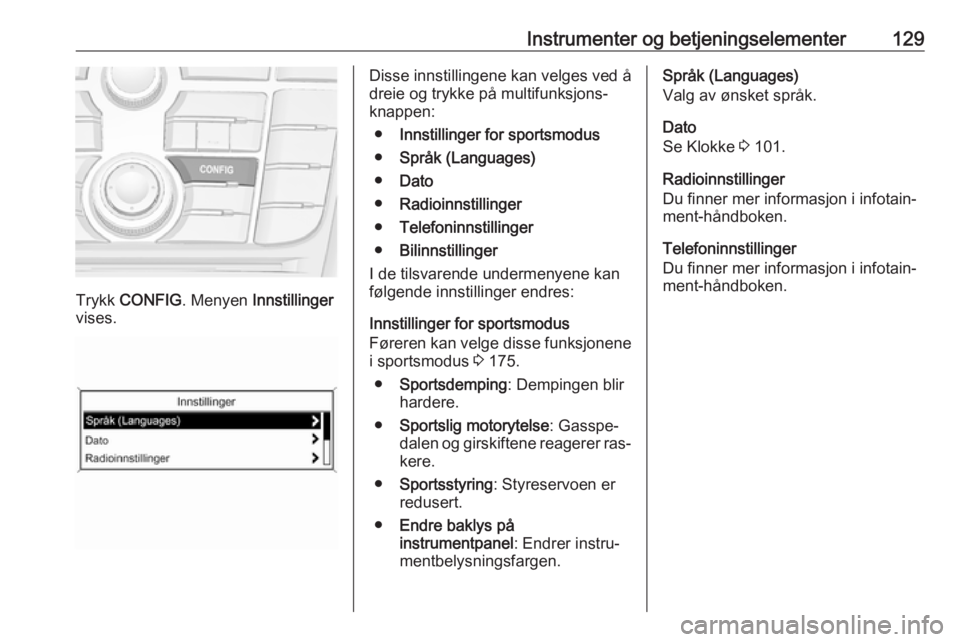 OPEL ZAFIRA C 2016 Instruksjonsbok Instrumenter og betjeningselementer129
Trykk CONFIG . Menyen Innstillinger
vises.
Disse innstillingene kan velges ved å
dreie og trykke på multifunksjons‐
knappen:
● Innstillinger for sportsmod OPEL ZAFIRA C 2016 Instruksjonsbok Instrumenter og betjeningselementer129
Trykk CONFIG . Menyen Innstillinger
vises.
Disse innstillingene kan velges ved å
dreie og trykke på multifunksjons‐
knappen:
● Innstillinger for sportsmod