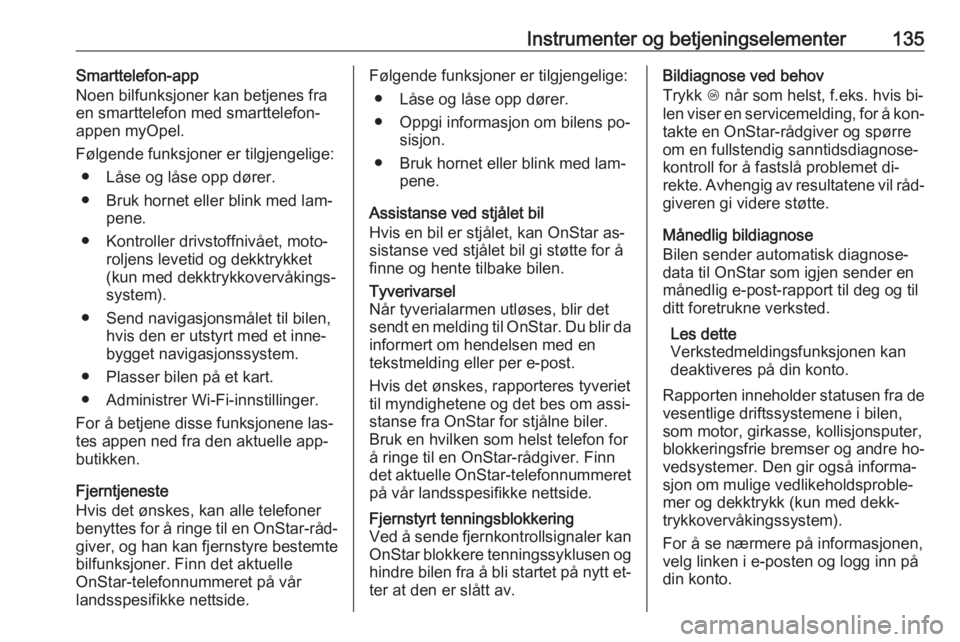 OPEL ZAFIRA C 2016  Instruksjonsbok Instrumenter og betjeningselementer135Smarttelefon-app
Noen bilfunksjoner kan betjenes fra
en smarttelefon med smarttelefon-
appen myOpel.
Følgende funksjoner er tilgjengelige: ● Låse og låse opp