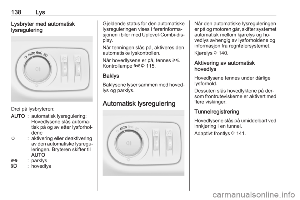 OPEL ZAFIRA C 2016 Instruksjonsbok 138LysLysbryter med automatisk
lysregulering
Drei på lysbryteren:
AUTO:automatisk lysregulering:
Hovedlysene slås automa‐
tisk på og av etter lysforhol‐
denem:aktivering eller deaktivering
av d OPEL ZAFIRA C 2016 Instruksjonsbok 138LysLysbryter med automatisk
lysregulering
Drei på lysbryteren:
AUTO:automatisk lysregulering:
Hovedlysene slås automa‐
tisk på og av etter lysforhol‐
denem:aktivering eller deaktivering
av d
