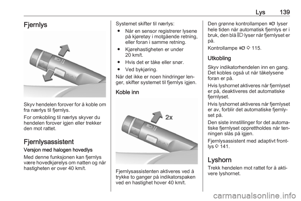 OPEL ZAFIRA C 2016  Instruksjonsbok Lys139Fjernlys
Skyv hendelen forover for å koble omfra nærlys til fjernlys.
For omkobling til nærlys skyver du
hendelen forover igjen eller trekker
den mot rattet.
Fjernlysassistent
Versjon med hal