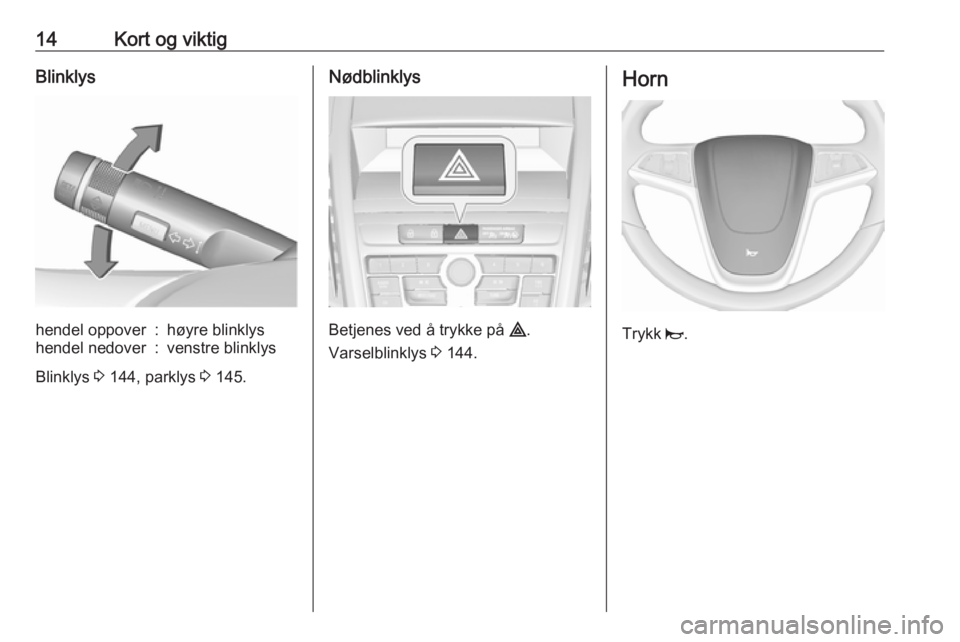 OPEL ZAFIRA C 2016  Instruksjonsbok 14Kort og viktigBlinklyshendel oppover:høyre blinklyshendel nedover:venstre blinklys
Blinklys 3 144, parklys  3 145.
Nødblinklys
Betjenes ved å trykke på  ¨.
Varselblinklys  3 144.
Horn
Trykk  j.