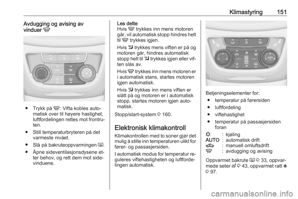 OPEL ZAFIRA C 2016  Instruksjonsbok Klimastyring151Avdugging og avising av
vinduer  V
●
Trykk på  V: Vifta kobles auto‐
matisk over til høyere hastighet, luftfordelingen rettes mot frontru‐
ten.
● Still temperaturbryteren på 