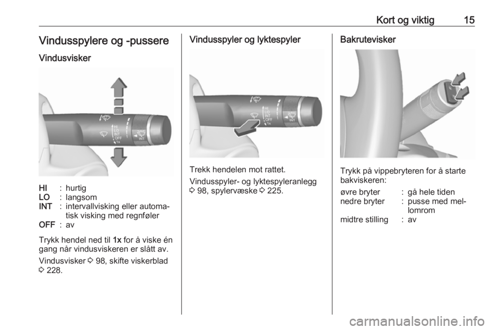 OPEL ZAFIRA C 2016  Instruksjonsbok Kort og viktig15Vindusspylere og -pussere
VindusviskerHI:hurtigLO:langsomINT:intervallvisking eller automa‐
tisk visking med regnfølerOFF:av
Trykk hendel ned til  1x for å viske én
gang når vind