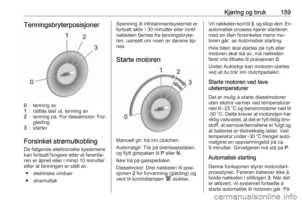 OPEL ZAFIRA C 2016  Instruksjonsbok Kjøring og bruk159Tenningsbryterposisjoner0:tenning av1:rattlås løst ut, tenning av2:tenning på. For dieselmotor: For‐
gløding3:starter
Forsinket strømutkobling
De følgende elektroniske syste
