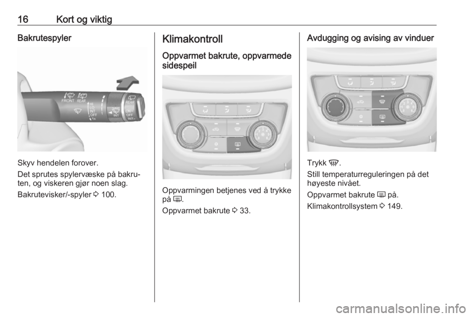 OPEL ZAFIRA C 2016  Instruksjonsbok 16Kort og viktigBakrutespyler
Skyv hendelen forover.
Det sprutes spylervæske på bakru‐
ten, og viskeren gjør noen slag.
Bakrutevisker/-spyler  3 100.
Klimakontroll
Oppvarmet bakrute, oppvarmede
s