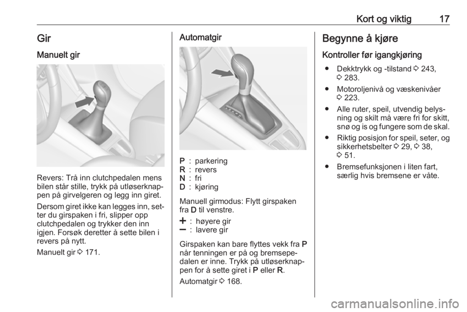 OPEL ZAFIRA C 2016  Instruksjonsbok Kort og viktig17Gir
Manuelt gir
Revers: Trå inn clutchpedalen mens
bilen står stille, trykk på utløserknap‐
pen på girvelgeren og legg inn giret.
Dersom giret ikke kan legges inn, set‐ ter du